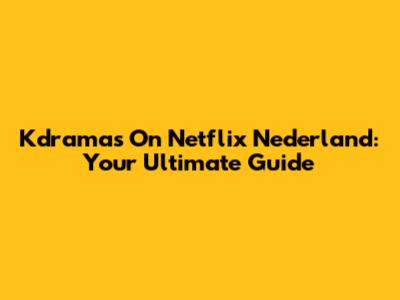 Kdramas On Netflix Nederland: Your Ultimate Guide