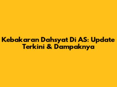Kebakaran Dahsyat Di AS: Update Terkini & Dampaknya