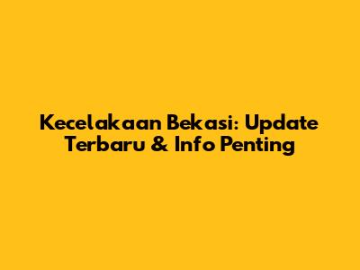 Kecelakaan Bekasi: Update Terbaru & Info Penting