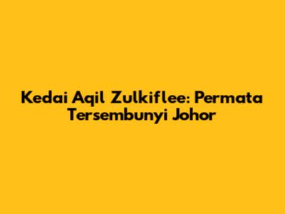 Kedai Aqil Zulkiflee: Permata Tersembunyi Johor