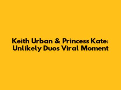 Keith Urban & Princess Kate: Unlikely Duo's Viral Moment