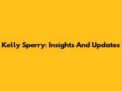 Kelly Sperry: Insights And Updates
