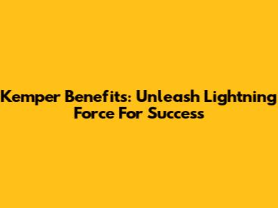 Kemper Benefits: Unleash Lightning Force For Success