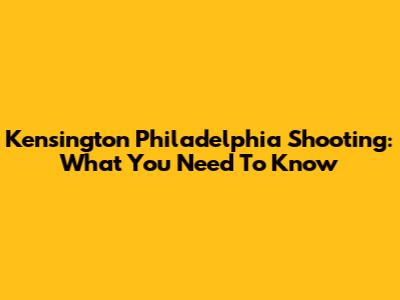 Kensington Philadelphia Shooting: What You Need To Know