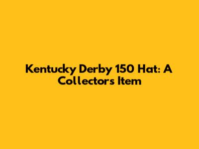 Kentucky Derby 150 Hat: A Collector's Item