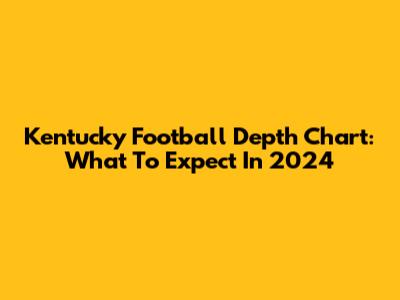 Kentucky Football Depth Chart: What To Expect In 2024