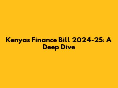 Kenya's Finance Bill 2024-25: A Deep Dive