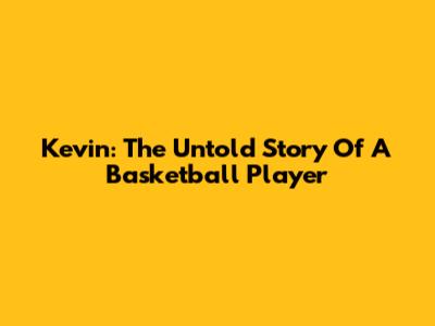 Kevin: The Untold Story Of A Basketball Player