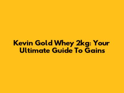 Kevin Gold Whey 2kg: Your Ultimate Guide To Gains