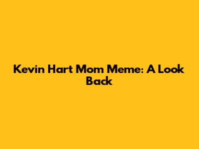 Kevin Hart Mom Meme: A Look Back