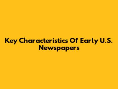 Key Characteristics Of Early U.S. Newspapers