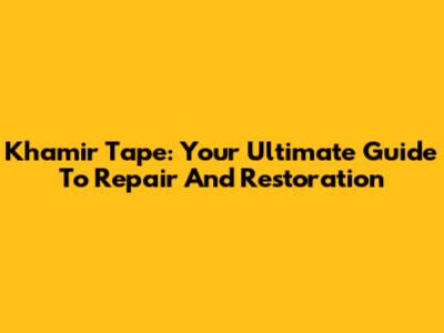 Khamir Tape: Your Ultimate Guide To Repair And Restoration