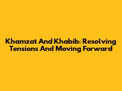 Khamzat And Khabib: Resolving Tensions And Moving Forward