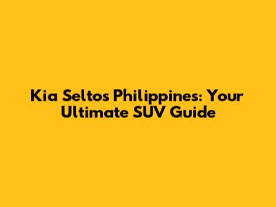 Kia Seltos Philippines: Your Ultimate SUV Guide