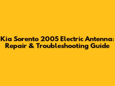 Kia Sorento 2005 Electric Antenna: Repair & Troubleshooting Guide