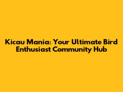 Kicau Mania: Your Ultimate Bird Enthusiast Community Hub