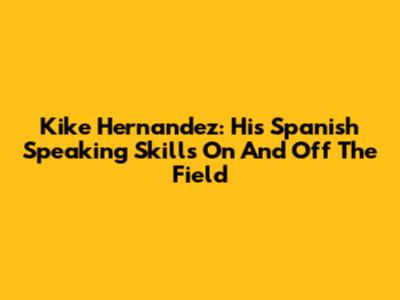Kike Hernandez: His Spanish Speaking Skills On And Off The Field