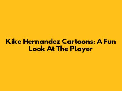 Kike Hernandez Cartoons: A Fun Look At The Player