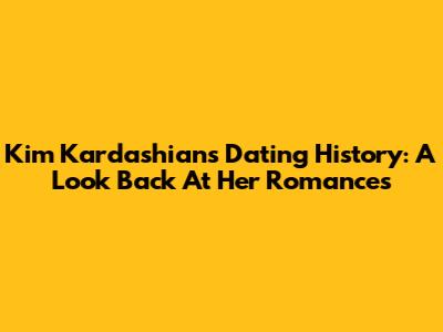 Kim Kardashian's Dating History: A Look Back At Her Romances