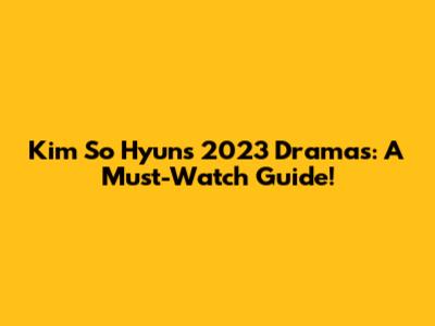 Kim So Hyun's 2023 Dramas: A Must-Watch Guide!