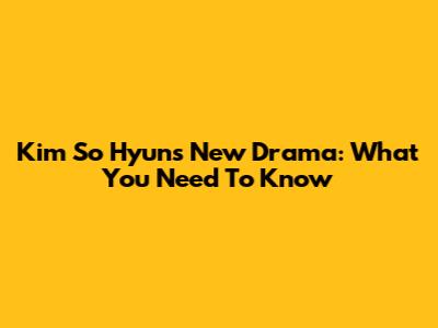 Kim So Hyun's New Drama: What You Need To Know