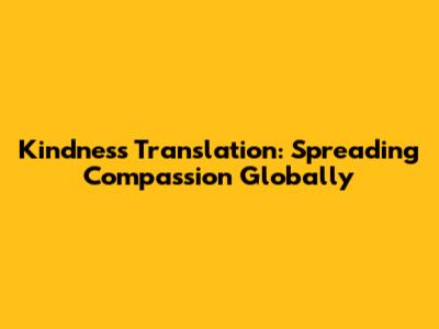 Kindness Translation: Spreading Compassion Globally