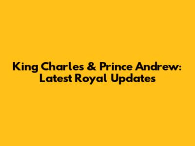 King Charles & Prince Andrew: Latest Royal Updates