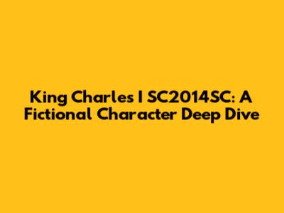 King Charles I SC2014SC: A Fictional Character Deep Dive