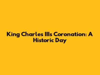 King Charles III's Coronation: A Historic Day