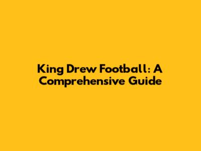 King Drew Football: A Comprehensive Guide