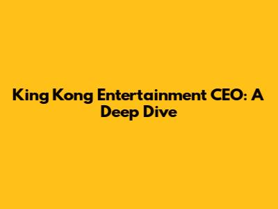 King Kong Entertainment CEO: A Deep Dive