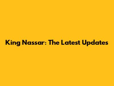 King Nassar: The Latest Updates