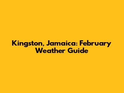 Kingston, Jamaica: February Weather Guide