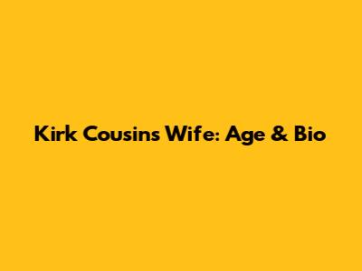Kirk Cousins' Wife: Age & Bio