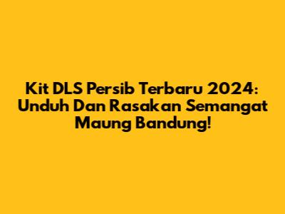 Kit DLS Persib Terbaru 2024: Unduh Dan Rasakan Semangat Maung Bandung!