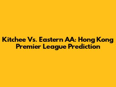 Kitchee Vs. Eastern AA: Hong Kong Premier League Prediction