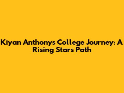 Kiyan Anthony's College Journey: A Rising Star's Path