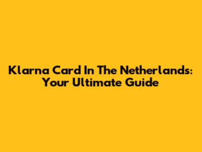 Klarna Card In The Netherlands: Your Ultimate Guide