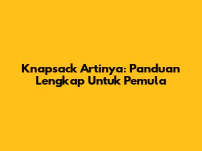 Knapsack Artinya: Panduan Lengkap Untuk Pemula