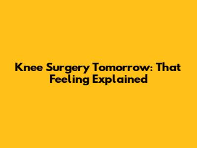 Knee Surgery Tomorrow: That Feeling Explained