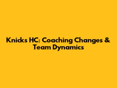 Knicks HC: Coaching Changes & Team Dynamics