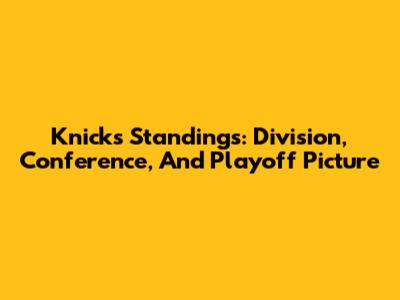 Knicks Standings: Division, Conference, And Playoff Picture