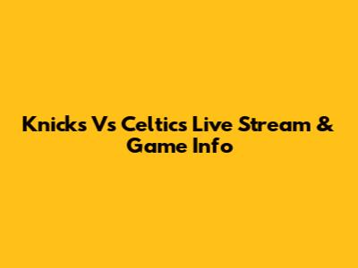 Knicks Vs Celtics Live Stream & Game Info
