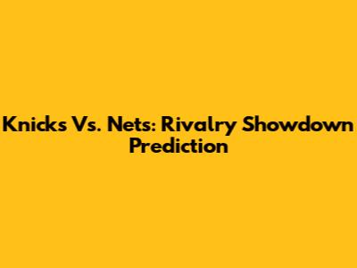 Knicks Vs. Nets: Rivalry Showdown Prediction