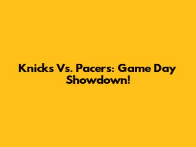 Knicks Vs. Pacers: Game Day Showdown!