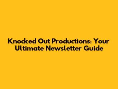 Knocked Out Productions: Your Ultimate Newsletter Guide