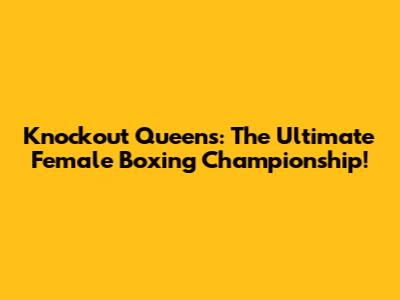 Knockout Queens: The Ultimate Female Boxing Championship!