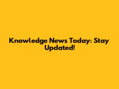 Knowledge News Today: Stay Updated!