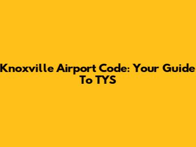 Knoxville Airport Code: Your Guide To TYS
