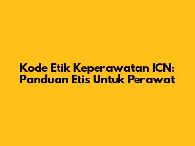 Kode Etik Keperawatan ICN: Panduan Etis Untuk Perawat
